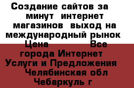 Создание сайтов за 15 минут, интернет магазинов, выход на международный рынок › Цена ­ 15 000 - Все города Интернет » Услуги и Предложения   . Челябинская обл.,Чебаркуль г.